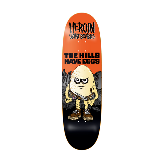 HEROIN HILLS HAVE EGGS DECK 9.5"